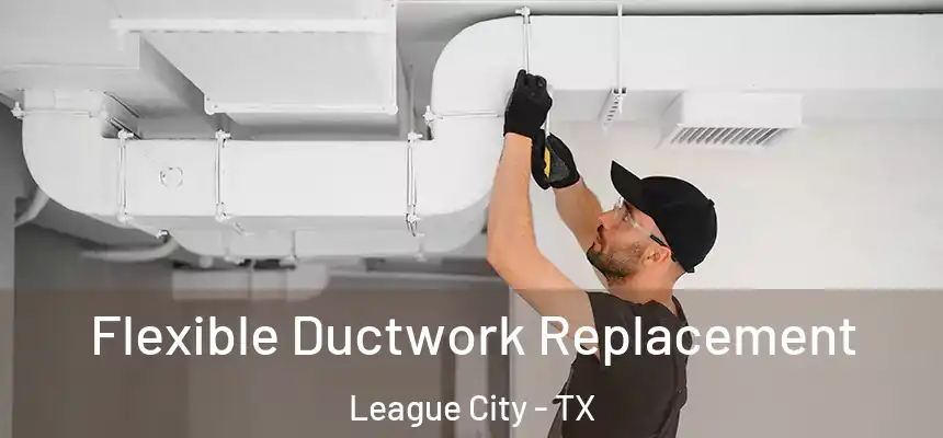  Flexible Ductwork Replacement League City - TX