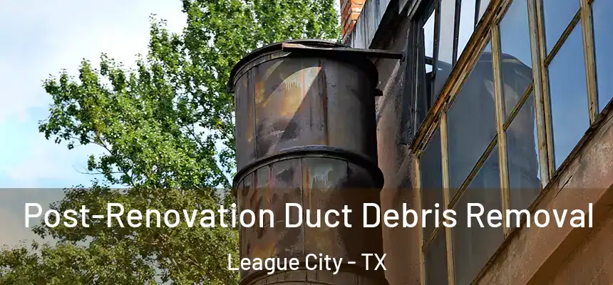 Post-Renovation Duct Debris Removal League City - TX